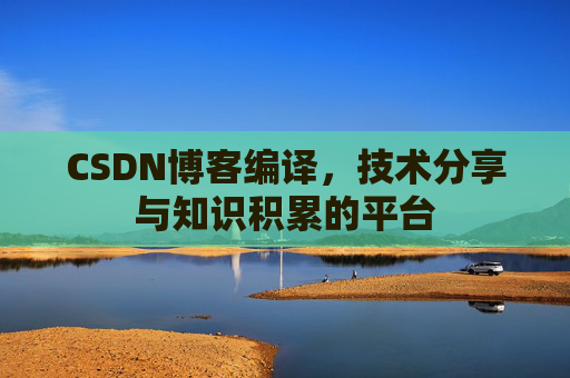 CSDN博客编译，技术分享与知识积累的平台