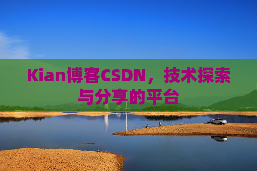 Kian博客CSDN，技术探索与分享的平台